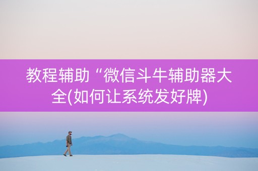教程辅助“微信斗牛辅助器大全(如何让系统发好牌)
