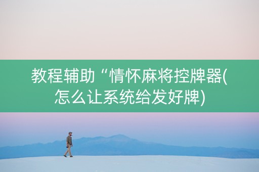 教程辅助“情怀麻将控牌器(怎么让系统给发好牌)