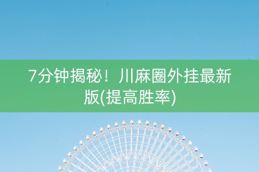 7分钟揭秘！川麻圈外挂最新版(提高胜率)