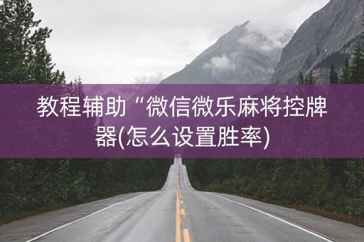 教程辅助“微信微乐麻将控牌器(怎么设置胜率)