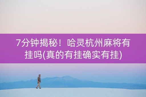 7分钟揭秘！哈灵杭州麻将有挂吗(真的有挂确实有挂)