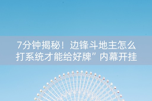 7分钟揭秘！边锋斗地主怎么打系统才能给好牌”内幕开挂教程