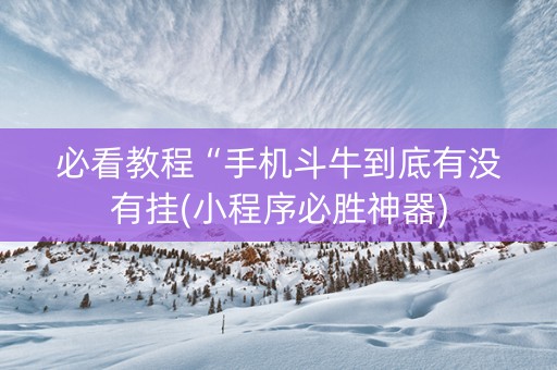 必看教程“手机斗牛到底有没有挂(小程序必胜神器)