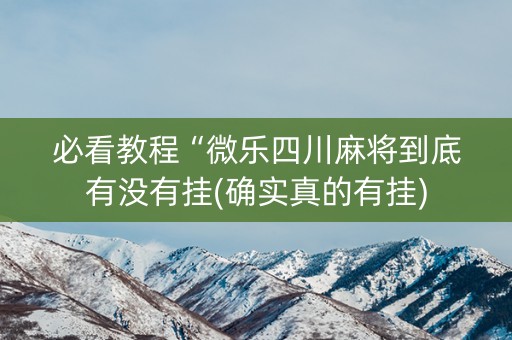 必看教程“微乐四川麻将到底有没有挂(确实真的有挂)