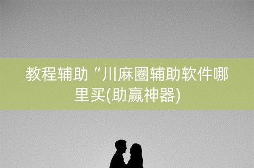教程辅助“川麻圈辅助软件哪里买(助赢神器)