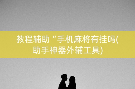 教程辅助“手机麻将有挂吗(助手神器外辅工具)