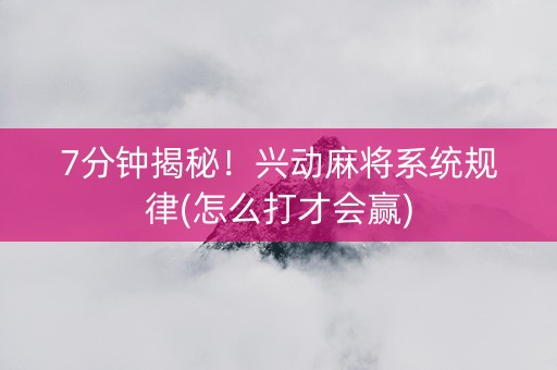 7分钟揭秘！兴动麻将系统规律(怎么打才会赢)