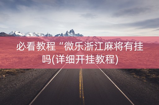 必看教程“微乐浙江麻将有挂吗(详细开挂教程)