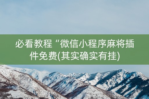 必看教程“微信小程序麻将插件免费(其实确实有挂)