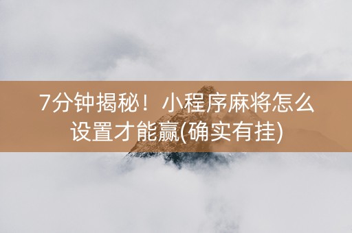 7分钟揭秘！小程序麻将怎么设置才能赢(确实有挂)