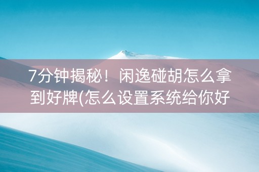 7分钟揭秘！闲逸碰胡怎么拿到好牌(怎么设置系统给你好牌)