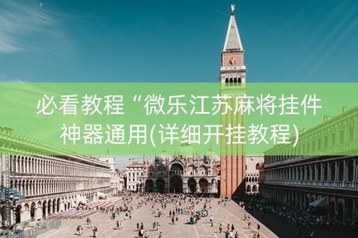 必看教程“微乐江苏麻将挂件神器通用(详细开挂教程)