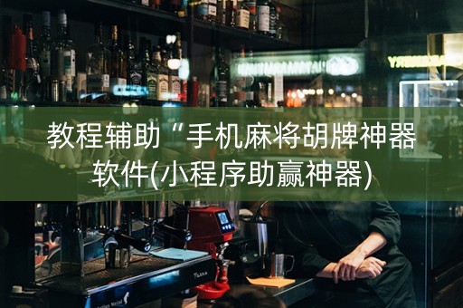 教程辅助“手机麻将胡牌神器软件(小程序助赢神器)