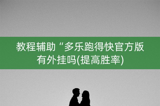 教程辅助“多乐跑得快官方版有外挂吗(提高胜率)