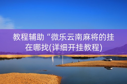 教程辅助“微乐云南麻将的挂在哪找(详细开挂教程)