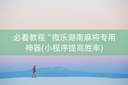 必看教程“微乐湖南麻将专用神器(小程序提高胜率)