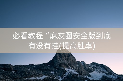 必看教程“麻友圈安全版到底有没有挂(提高胜率)