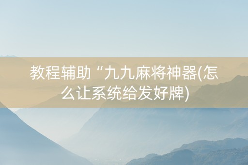 教程辅助“九九麻将神器(怎么让系统给发好牌)