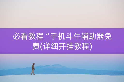 必看教程“手机斗牛辅助器免费(详细开挂教程)