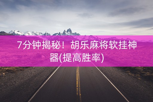 7分钟揭秘！胡乐麻将软挂神器(提高胜率)