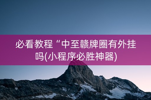 必看教程“中至赣牌圈有外挂吗(小程序必胜神器)