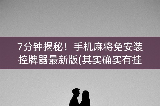 7分钟揭秘！手机麻将免安装控牌器最新版(其实确实有挂)