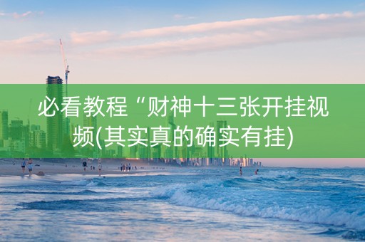 必看教程“财神十三张开挂视频(其实真的确实有挂)