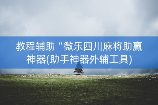 教程辅助“微乐四川麻将助赢神器(助手神器外辅工具)