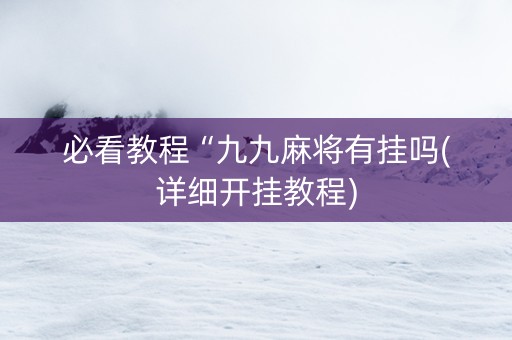 必看教程“九九麻将有挂吗(详细开挂教程)