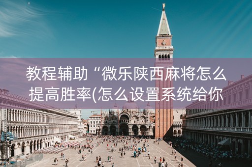 教程辅助“微乐陕西麻将怎么提高胜率(怎么设置系统给你好牌)