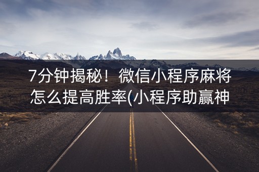 7分钟揭秘！微信小程序麻将怎么提高胜率(小程序助赢神器)