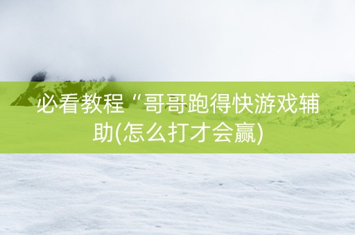 必看教程“哥哥跑得快游戏辅助(怎么打才会赢)