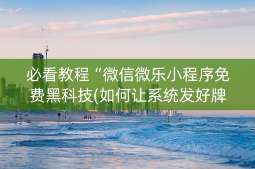 必看教程“微信微乐小程序免费黑科技(如何让系统发好牌)