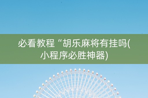 必看教程“胡乐麻将有挂吗(小程序必胜神器)
