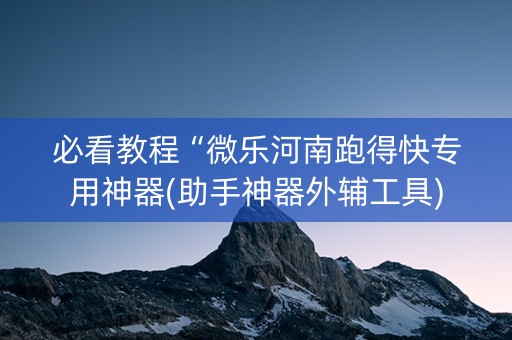 必看教程“微乐河南跑得快专用神器(助手神器外辅工具)