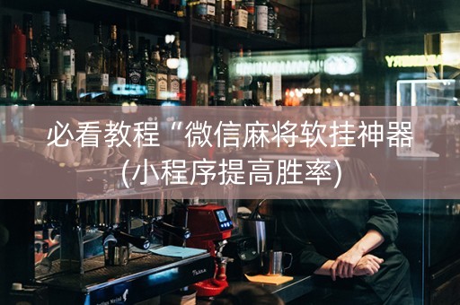 必看教程“微信麻将软挂神器(小程序提高胜率)