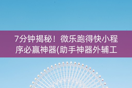 7分钟揭秘！微乐跑得快小程序必赢神器(助手神器外辅工具)