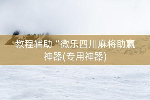 教程辅助“微乐四川麻将助赢神器(专用神器)