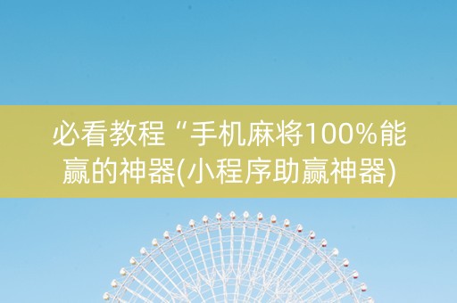 必看教程“手机麻将100%能赢的神器(小程序助赢神器)