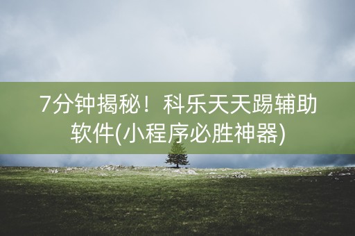 7分钟揭秘！科乐天天踢辅助软件(小程序必胜神器)