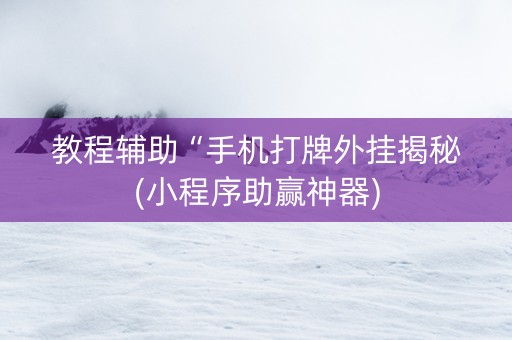 教程辅助“手机打牌外挂揭秘(小程序助赢神器)