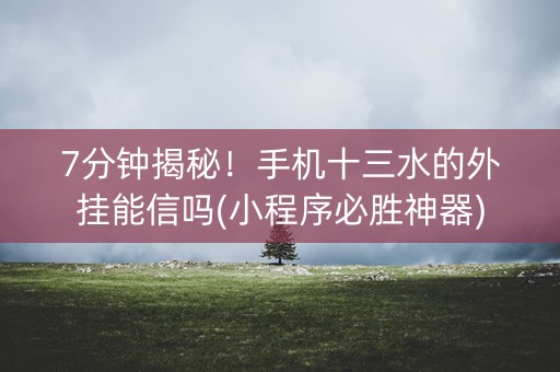 7分钟揭秘！手机十三水的外挂能信吗(小程序必胜神器)