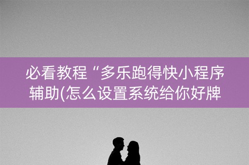 必看教程“多乐跑得快小程序辅助(怎么设置系统给你好牌)