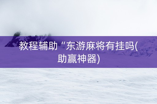 教程辅助“东游麻将有挂吗(助赢神器)
