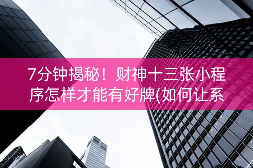 7分钟揭秘！财神十三张小程序怎样才能有好牌(如何让系统发好牌)