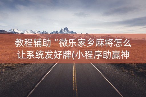 教程辅助“微乐家乡麻将怎么让系统发好牌(小程序助赢神器)