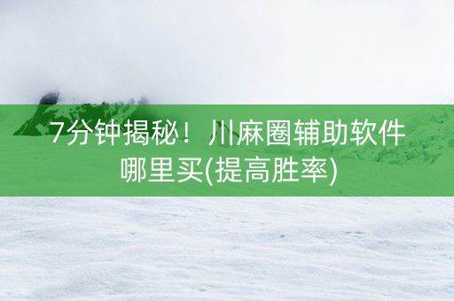7分钟揭秘！川麻圈辅助软件哪里买(提高胜率)
