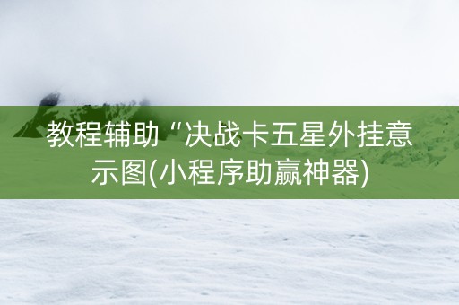 教程辅助“决战卡五星外挂意示图(小程序助赢神器)