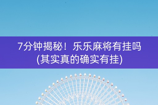7分钟揭秘！乐乐麻将有挂吗(其实真的确实有挂)