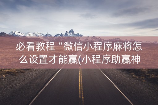必看教程“微信小程序麻将怎么设置才能赢(小程序助赢神器)